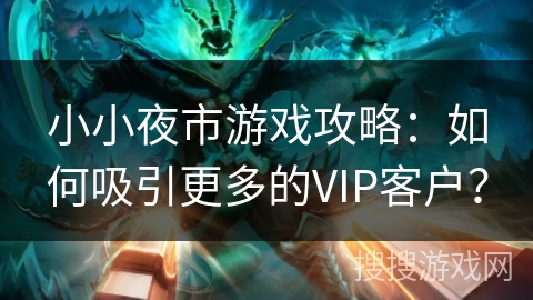 小小夜市游戏攻略：如何吸引更多的VIP客户？