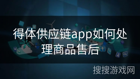 得体供应链app如何处理商品售后