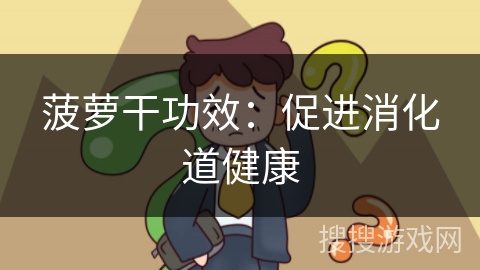 菠萝干功效:促进消化道健康 菠萝干功效:促进消化道健康