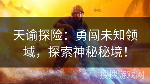 天谕探险：勇闯未知领域，探索神秘秘境！