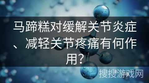 马蹄糕对缓解关节炎症、减轻关节疼痛有何作用？