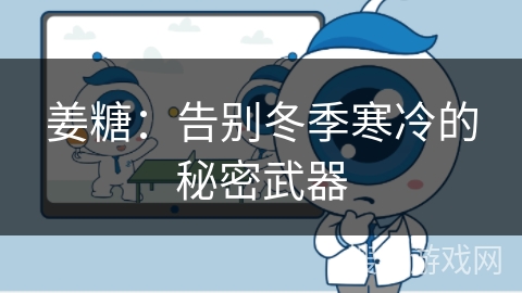 姜糖：告别冬季寒冷的秘密武器