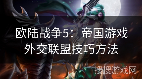 欧陆战争5:帝国游戏外交联盟技巧方法 欧陆战争5:帝国游戏外交联盟技巧方法