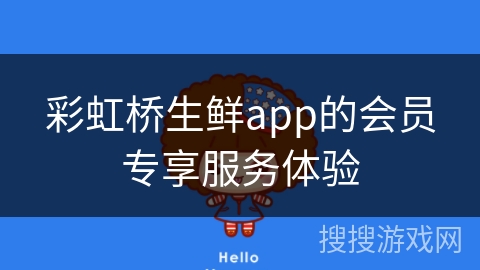 彩虹桥生鲜app的会员专享服务体验