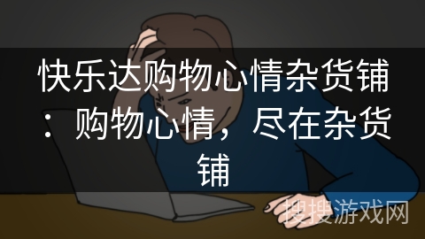 快乐达购物心情杂货铺：购物心情，尽在杂货铺