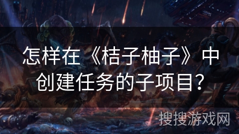 怎样在《桔子柚子》中创建任务的子项目？