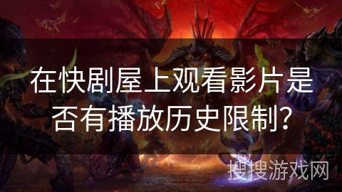 在快剧屋上观看影片是否有播放历史限制？