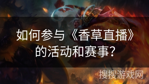 如何参与《香草直播》的活动和赛事？