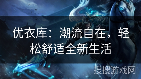 优衣库：潮流自在，轻松舒适全新生活