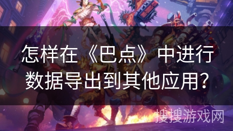 怎样在《巴点》中进行数据导出到其他应用？