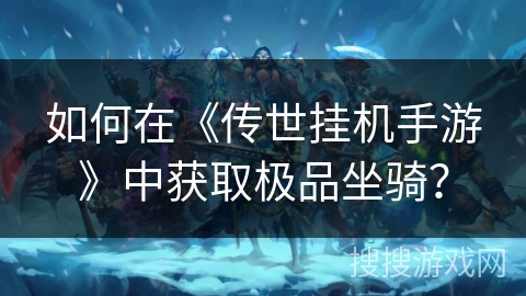 如何在《传世挂机手游》中获取极品坐骑？