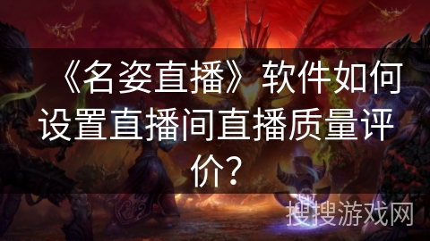 《名姿直播》软件如何设置直播间直播质量评价？