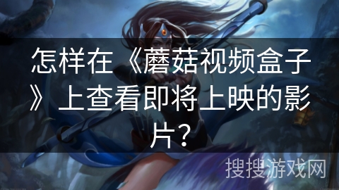 怎样在《蘑菇视频盒子》上查看即将上映的影片？