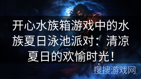 开心水族箱游戏中的水族夏日泳池派对:清凉夏日的欢愉时光! 开心水族箱游戏中的水族夏日泳池派对:清凉夏日的欢愉时光!