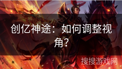 创亿神途：如何调整视角？