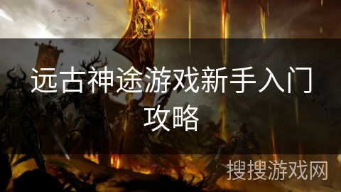 远古神途游戏新手入门攻略