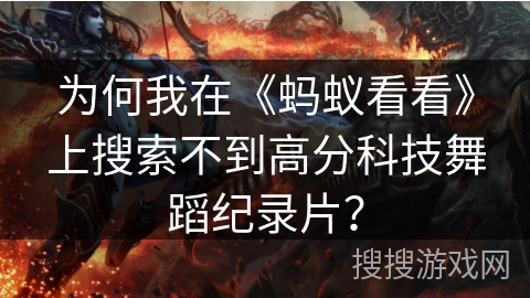 为何我在《蚂蚁看看》上搜索不到高分科技舞蹈纪录片？