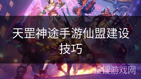 天罡神途手游仙盟建设技巧 天罡神途手游仙盟建设技巧