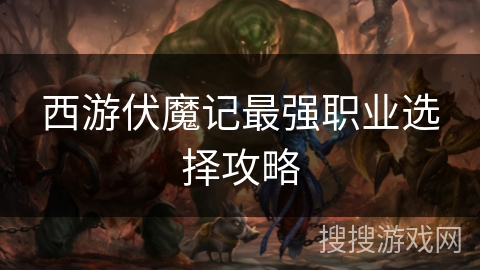 西游伏魔记最强职业选择攻略 西游伏魔记最强职业选择攻略