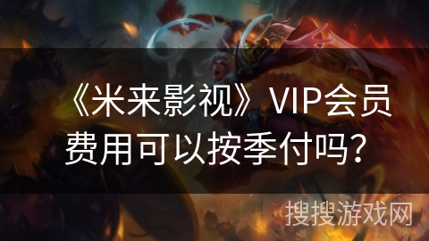 《米来影视》VIP会员费用可以按季付吗？