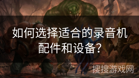 如何选择适合的录音机配件和设备? 如何选择适合的录音机配件和设备?