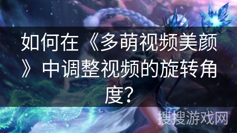 如何在《多萌视频美颜》中调整视频的旋转角度？