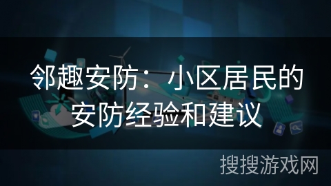 邻趣安防：小区居民的安防经验和建议