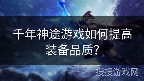 千年神途游戏如何提高装备品质？