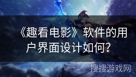 《趣看电影》软件的用户界面设计如何? 《趣看电影》软件的用户界面设计如何?