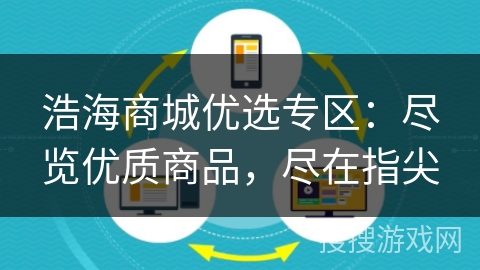 浩海商城优选专区:尽览优质商品,尽在指尖 浩海商城优选专区:尽览优质商品,尽在指尖