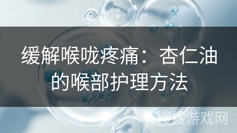 缓解喉咙疼痛：杏仁油的喉部护理方法
