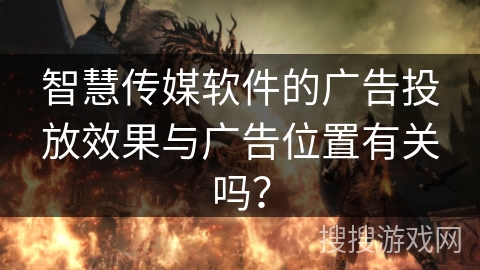 智慧传媒软件的广告投放效果与广告位置有关吗？