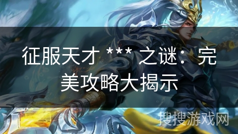 征服天才 *** 之谜:完美攻略大揭示 征服天才 *** 之谜:完美攻略大揭示