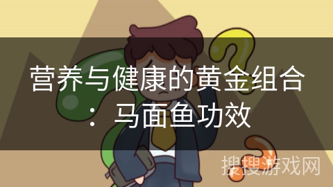 营养与健康的黄金组合：马面鱼功效