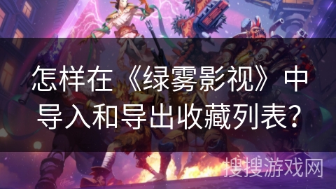 怎样在《绿雾影视》中导入和导出收藏列表？