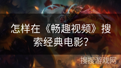 怎样在《畅趣视频》搜索经典电影? 怎样在《畅趣视频》搜索经典电影?