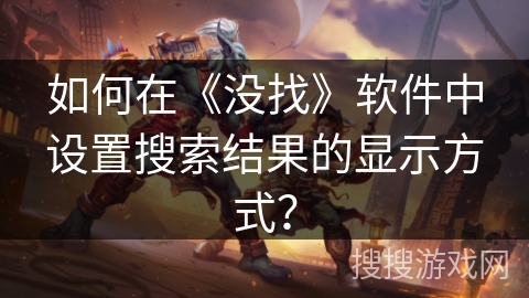 如何在《没找》软件中设置搜索结果的显示方式? 如何在《没找》软件中设置搜索结果的显示方式?