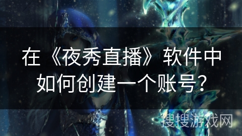 在《夜秀直播》软件中如何创建一个账号? 在《夜秀直播》软件中如何创建一个账号?
