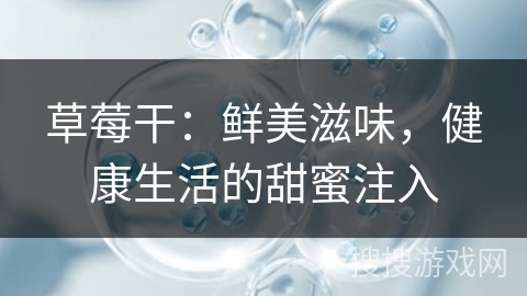 草莓干：鲜美滋味，健康生活的甜蜜注入