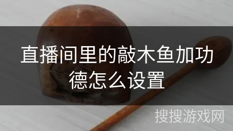 直播间里的敲木鱼加功德怎么设置