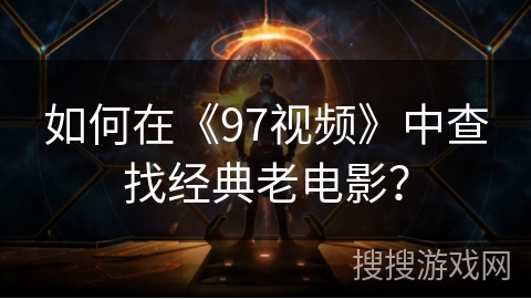如何在《97视频》中查找经典老电影？
