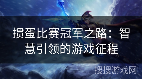 掼蛋比赛冠军之路:智慧引领的游戏征程 掼蛋比赛冠军之路:智慧引领的游戏征程