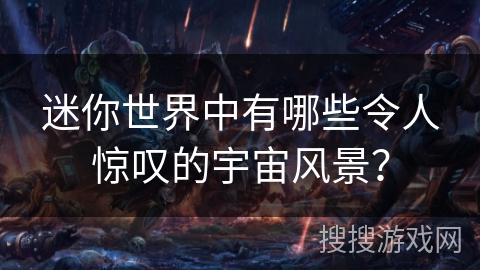 迷你世界中有哪些令人惊叹的宇宙风景？