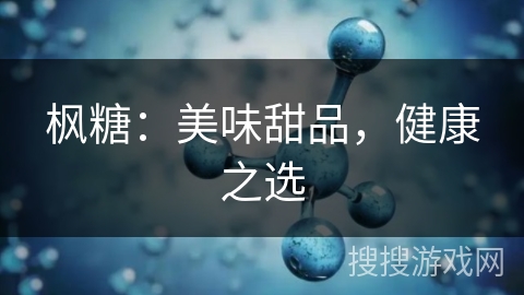 枫糖:美味甜品,健康之选 枫糖:美味甜品,健康之选