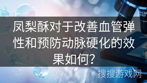 凤梨酥对于改善血管弹性和预防动脉硬化的效果如何？