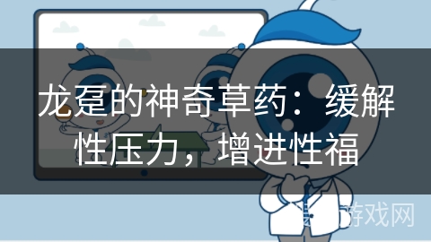 龙趸的神奇草药:缓解性压力,增进性福 龙趸的神奇草药:缓解性压力,增进性福