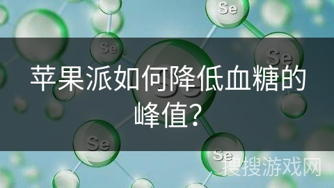 苹果派如何降低血糖的峰值？