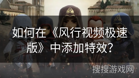 如何在《风行视频极速版》中添加特效？