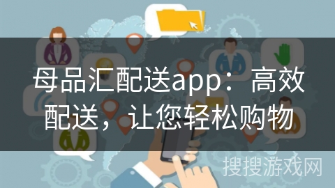母品汇配送app：高效配送，让您轻松购物