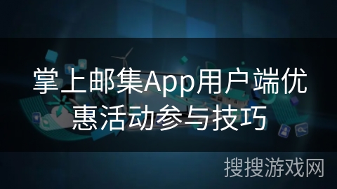 掌上邮集App用户端优惠活动参与技巧